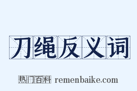 刀绳反义词是什么意思的图片